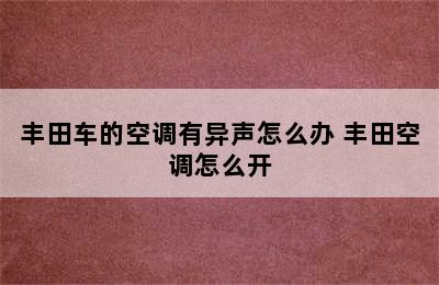 丰田车的空调有异声怎么办 丰田空调怎么开